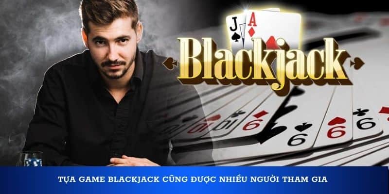 Tựa game blackjack cũng được nhiều người tham gia